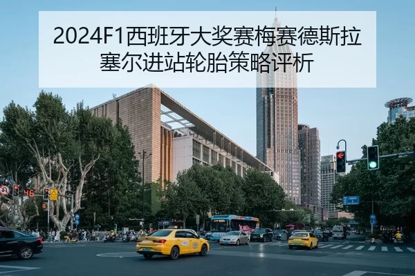 2024F1西班牙大奖赛梅赛德斯拉塞尔进站轮胎策略评析