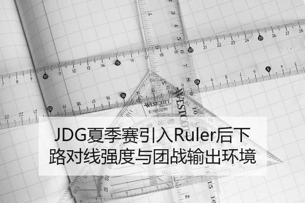 JDG夏季赛引入Ruler后下路对线强度与团战输出环境