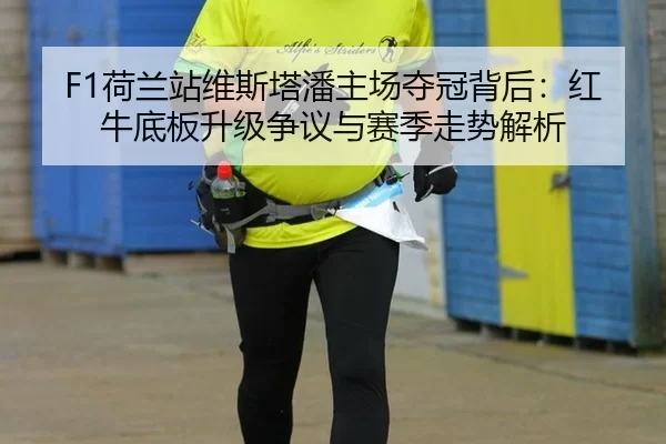 F1荷兰站维斯塔潘主场夺冠背后：红牛底板升级争议与赛季走势解析
